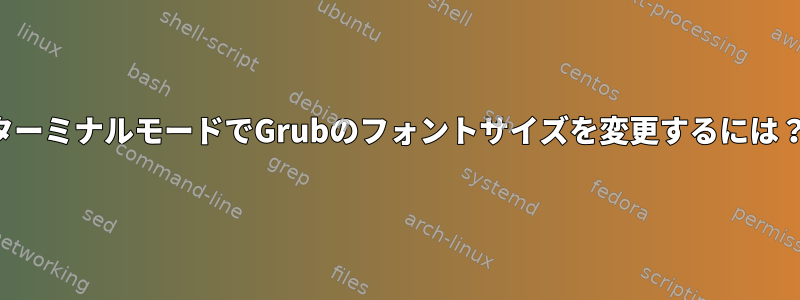 ターミナルモードでGrubのフォントサイズを変更するには？