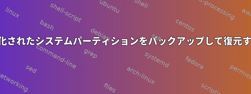 完全に暗号化されたシステムパーティションをバックアップして復元する方法は？