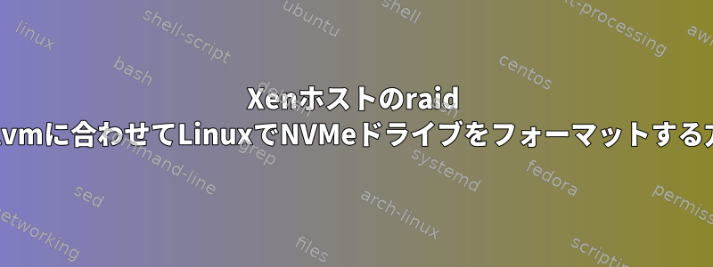 Xenホストのraid 1とlvmに合わせてLinuxでNVMeドライブをフォーマットする方法