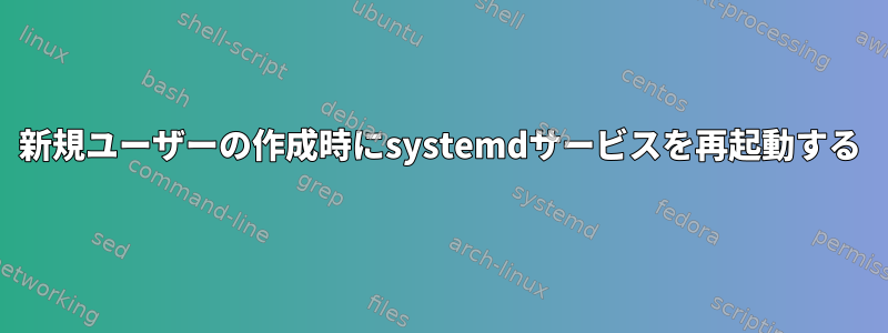 新規ユーザーの作成時にsystemdサービスを再起動する