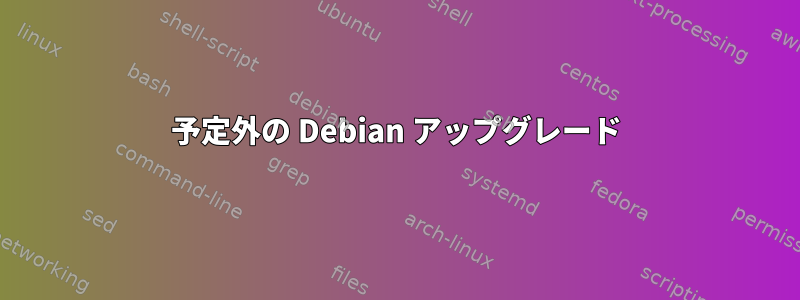 予定外の Debian アップグレード