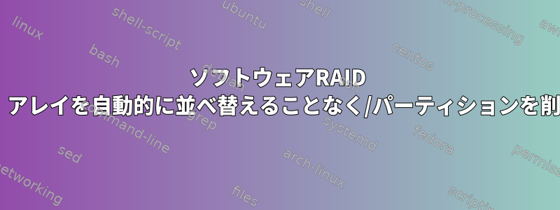 ソフトウェアRAID 6を使用すると、アレイを自動的に並べ替えることなく/パーティションを削除できますか？