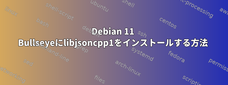 Debian 11 Bullseyeにlibjsoncpp1をインストールする方法