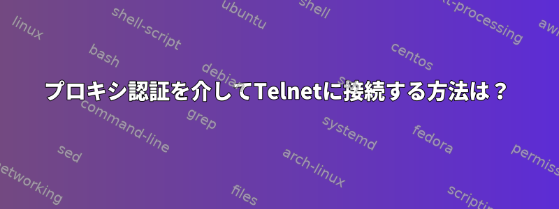 プロキシ認証を介してTelnetに接続する方法は？