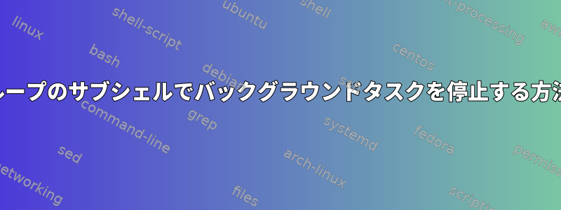 無限ループのサブシェルでバックグラウンドタスクを停止する方法は？