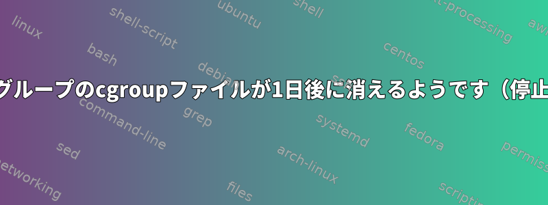 作成されたグループのcgroupファイルが1日後に消えるようです（停止を含む）。