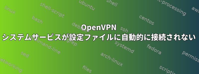 OpenVPN システムサービスが設定ファイルに自動的に接続されない