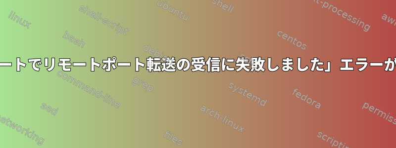 「警告：XXXXXポートでリモートポート転送の受信に失敗しました」エラーが発生する方法は？