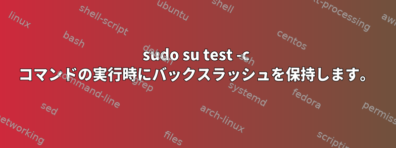 sudo su test -c コマンドの実行時にバックスラッシュを保持します。