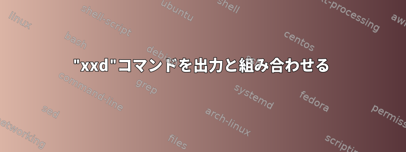 "xxd"コマンドを出力と組み合わせる