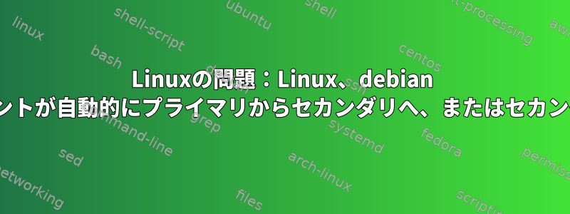 Linuxの問題：Linux、debian 11/12で再起動すると、マウントポイントが自動的にプライマリからセカンダリへ、またはセカンダリからプライマリに変更されます。