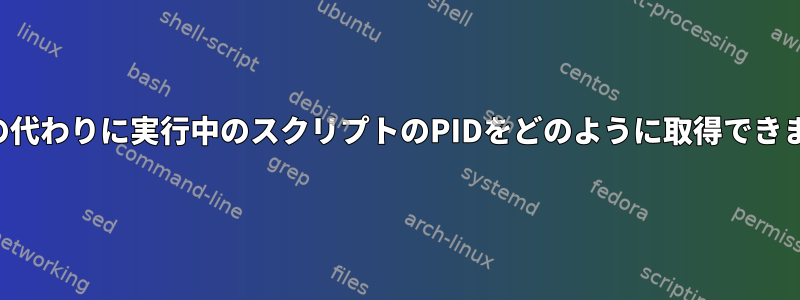 シェルの代わりに実行中のスクリプトのPIDをどのように取得できますか？