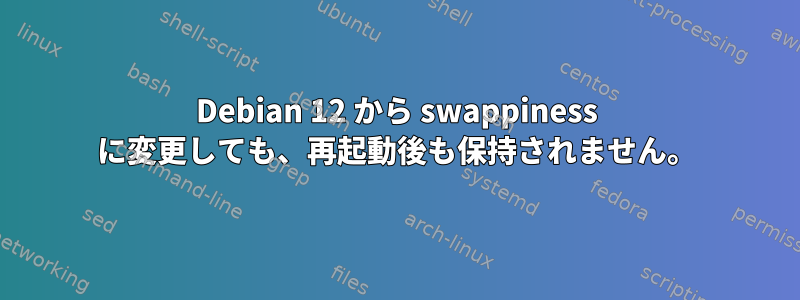 Debian 12 から swappiness に変更しても、再起動後も保持されません。