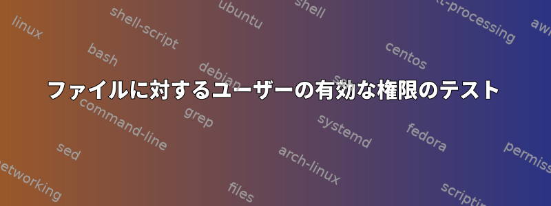 ファイルに対するユーザーの有効な権限のテスト