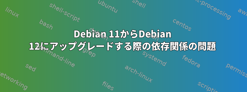 Debian 11からDebian 12にアップグレードする際の依存関係の問題