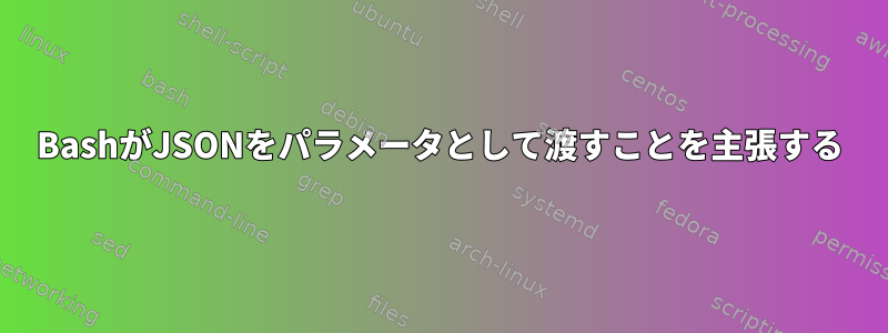 BashがJSONをパラメータとして渡すことを主張する