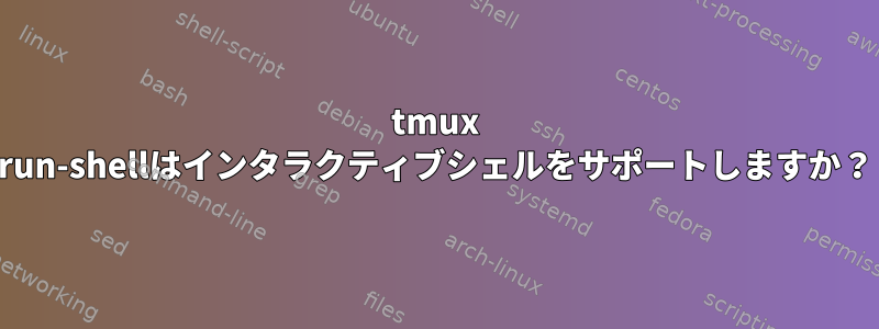 tmux run-shellはインタラクティブシェルをサポートしますか？