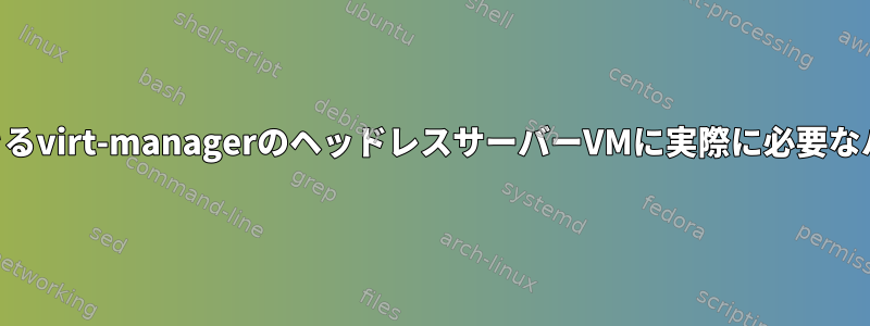 SSHを介してのみ接続できるvirt-managerのヘッドレスサーバーVMに実際に必要なハードウェアは何ですか？