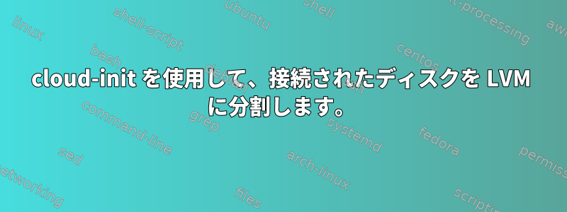 cloud-init を使用して、接続されたディスクを LVM に分割します。