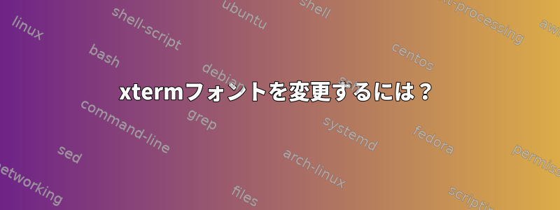 xtermフォントを変更するには？