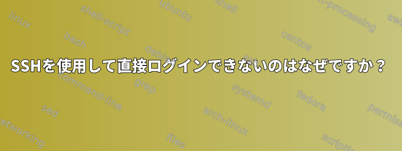 SSHを使用して直接ログインできないのはなぜですか？