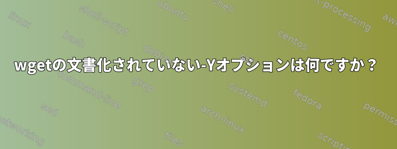 wgetの文書化されていない-Yオプションは何ですか？