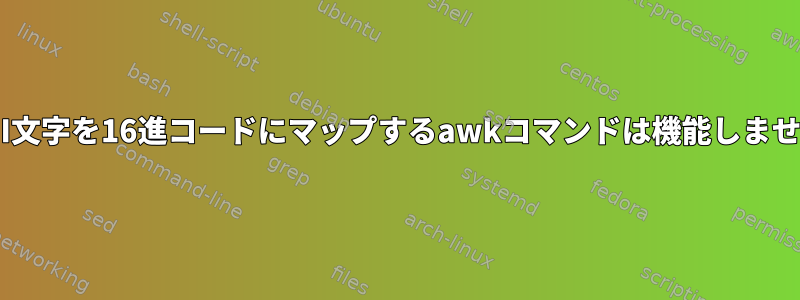 ASCII文字を16進コードにマップするawkコマンドは機能しません。