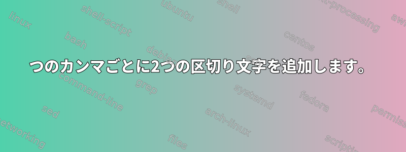 6つのカンマごとに2つの区切り文字を追加します。