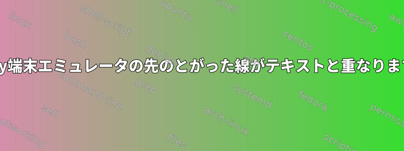 Kitty端末エミュレータの先のとがった線がテキストと重なります。