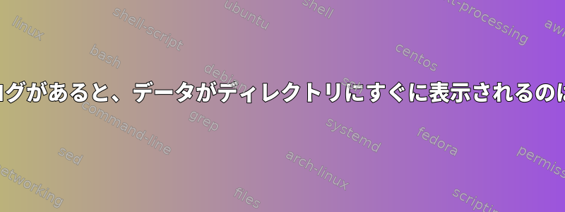 完全なデータログがあると、データがディレクトリにすぐに表示されるのはなぜですか？