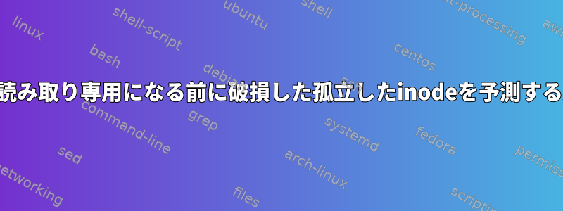 ファイルシステムが読み取り専用になる前に破損した孤立したinodeを予測する方法はありますか？