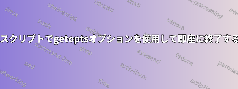 Bashスクリプトでgetoptsオプションを使用して即座に終了する方法