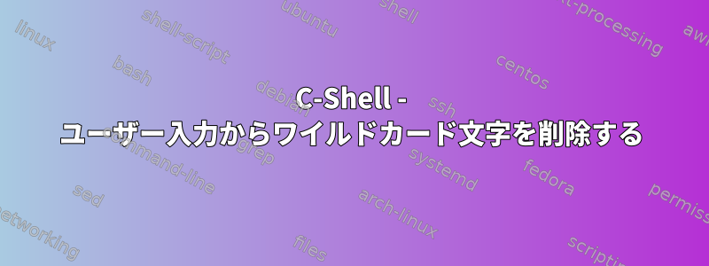 C-Shell - ユーザー入力からワイルドカード文字を削除する