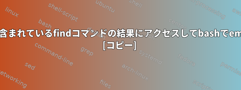 名前にスペースがあり、パスに二重引用符が含まれているfindコマンドの結果にアクセスしてbashでemacsを起動するにはどうすればよいですか？ [コピー]