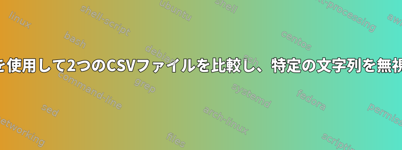 特定の列を使用して2つのCSVファイルを比較し、特定の文字列を無視します。