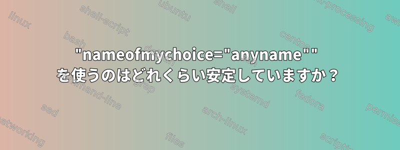 "nameofmychoice="anyname"" を使うのはどれくらい安定していますか？