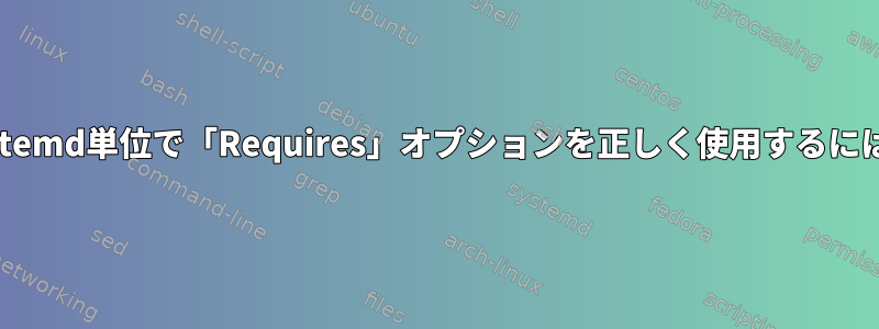 systemd単位で「Requires」オプションを正しく使用するには？