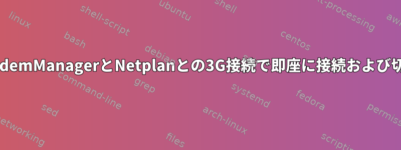 ModemManagerとNetplanとの3G接続で即座に接続および切断