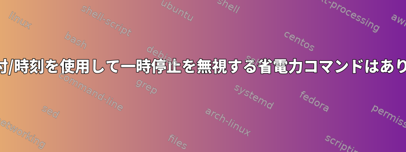 実際の日付/時刻を使用して一時停止を無視する省電力コマンドはありますか？