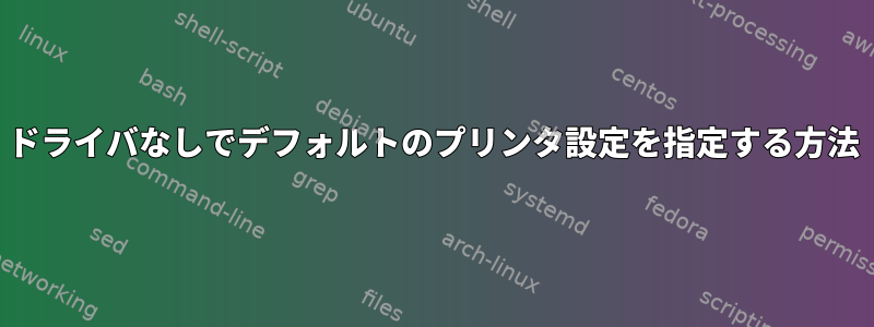 ドライバなしでデフォルトのプリンタ設定を指定する方法