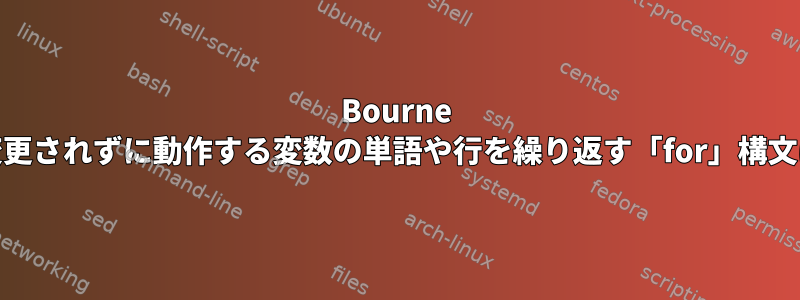 Bourne Shellとzshで変更されずに動作する変数の単語や行を繰り返す「for」構文はありますか？