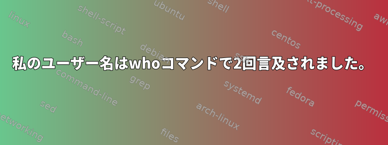 私のユーザー名はwhoコマンドで2回言及されました。