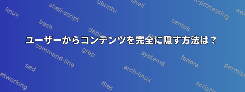 ユーザーからコンテンツを完全に隠す方法は？