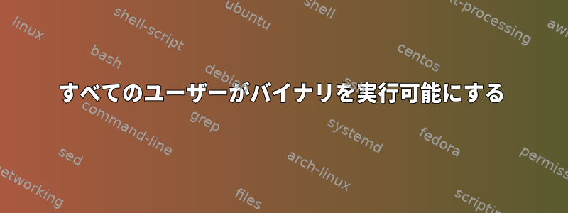 すべてのユーザーがバイナリを実行可能にする