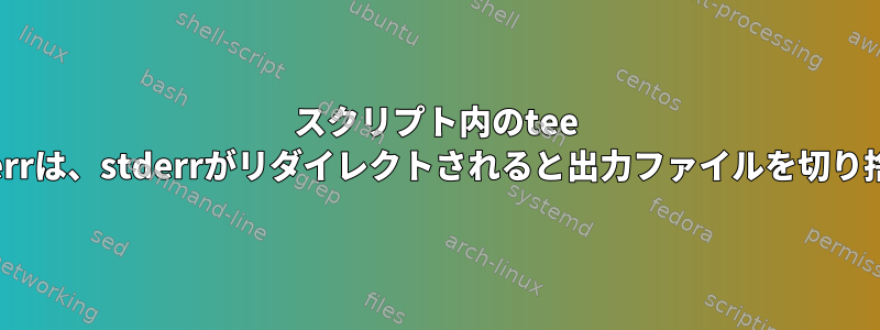 スクリプト内のtee /dev/stderrは、stderrがリダイレクトされると出力ファイルを切り捨てます。