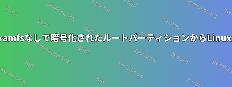 initrd/initramfsなしで暗号化されたルートパーティションからLinuxを起動する