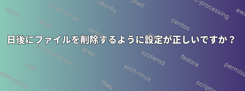 7日後にファイルを削除するように設定が正しいですか？