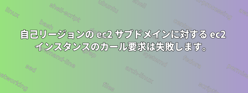 自己リージョンの ec2 サブドメインに対する ec2 インスタンスのカール要求は失敗します。