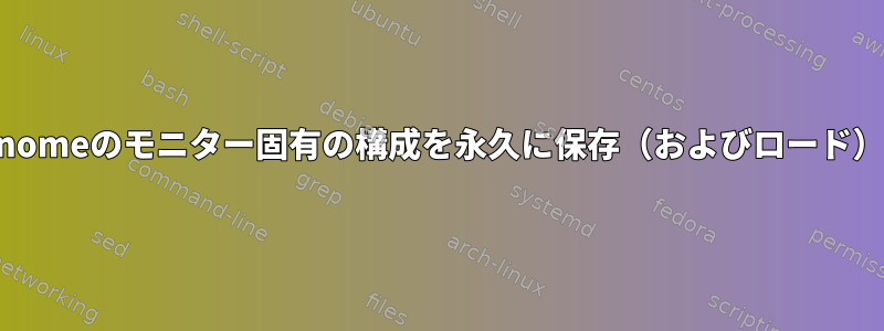 WaylandでGnomeのモニター固有の構成を永久に保存（およびロード）する方法は？