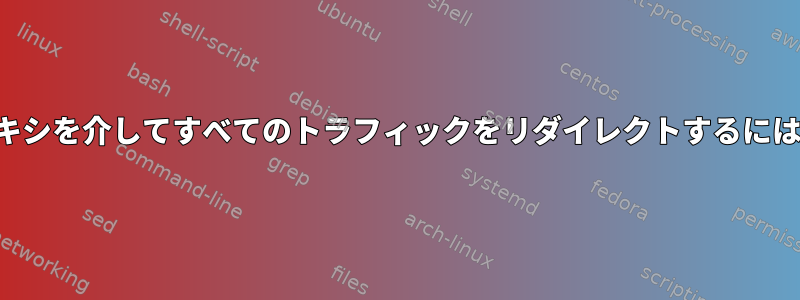 ループを生成せずにプロキシを介してすべてのトラフィックをリダイレクトするにはどうすればよいですか？